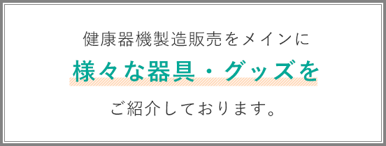 健康器機製造販売をメインに様々な器具・グッズをご紹介しております。
